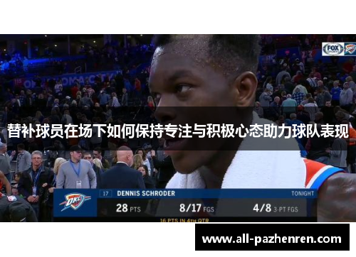 替补球员在场下如何保持专注与积极心态助力球队表现 替补球员在场下如何保持专注与积极心态助力球队表现