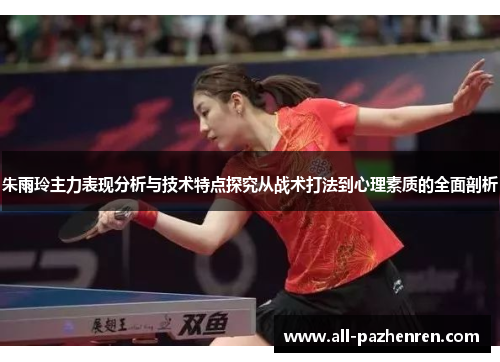 朱雨玲主力表现分析与技术特点探究从战术打法到心理素质的全面剖析 朱雨玲主力表现分析与技术特点探究从战术打法到心理素质的全面剖析