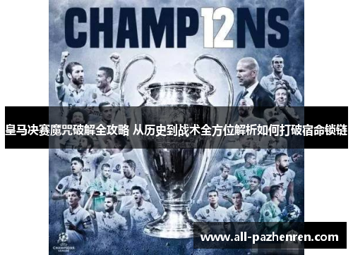 皇马决赛魔咒破解全攻略 从历史到战术全方位解析如何打破宿命锁链 皇马决赛魔咒破解全攻略 从历史到战术全方位解析如何打破宿命锁链