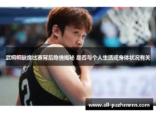 武桐桐缺席比赛背后隐情揭秘 是否与个人生活或身体状况有关 武桐桐缺席比赛背后隐情揭秘 是否与个人生活或身体状况有关