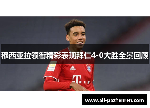 穆西亚拉领衔精彩表现拜仁4-0大胜全景回顾