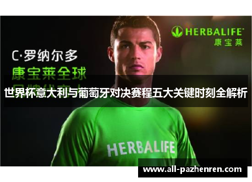 世界杯意大利与葡萄牙对决赛程五大关键时刻全解析 世界杯意大利与葡萄牙对决赛程五大关键时刻全解析
