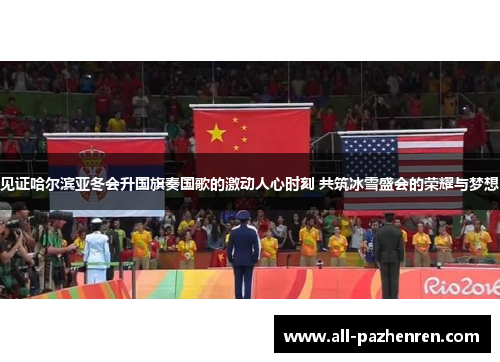 见证哈尔滨亚冬会升国旗奏国歌的激动人心时刻 共筑冰雪盛会的荣耀与梦想