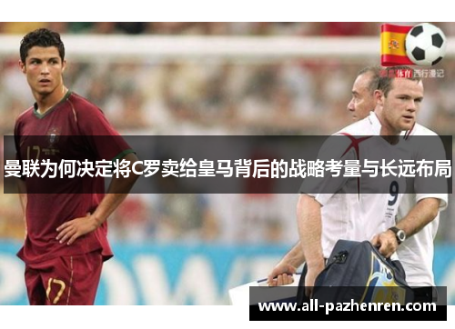 曼联为何决定将C罗卖给皇马背后的战略考量与长远布局 曼联为何决定将C罗卖给皇马背后的战略考量与长远布局