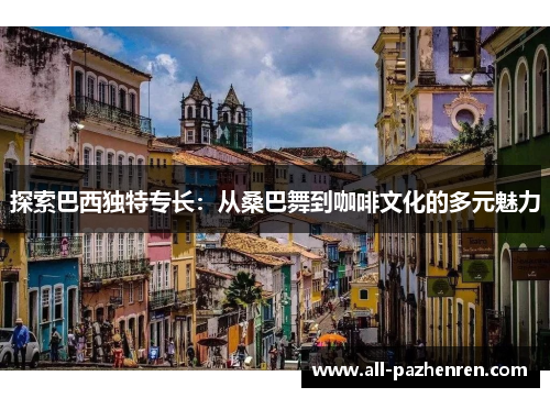 探索巴西独特专长：从桑巴舞到咖啡文化的多元魅力
