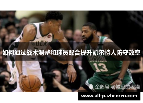 如何通过战术调整和球员配合提升凯尔特人防守效率 如何通过战术调整和球员配合提升凯尔特人防守效率