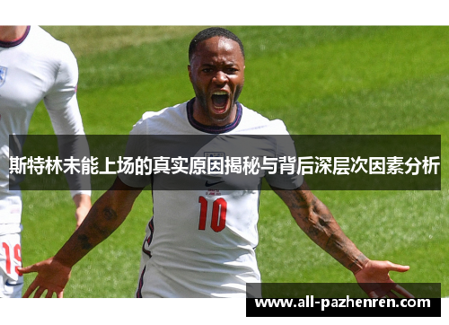 斯特林未能上场的真实原因揭秘与背后深层次因素分析 斯特林未能上场的真实原因揭秘与背后深层次因素分析