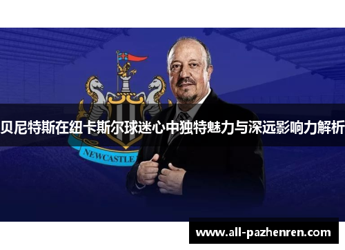 贝尼特斯在纽卡斯尔球迷心中独特魅力与深远影响力解析