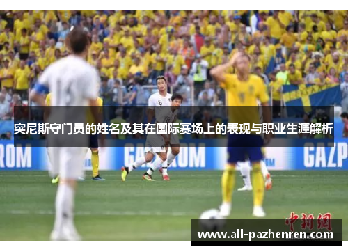 突尼斯守门员的姓名及其在国际赛场上的表现与职业生涯解析