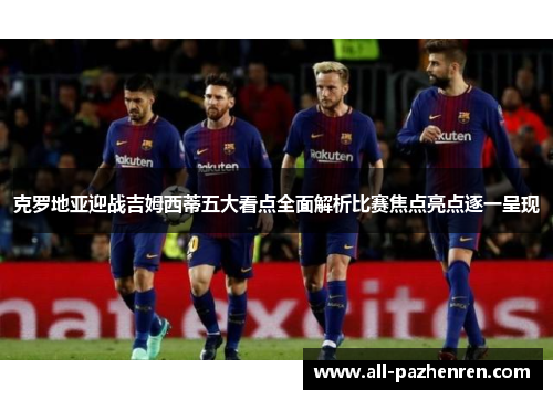 克罗地亚迎战吉姆西蒂五大看点全面解析比赛焦点亮点逐一呈现