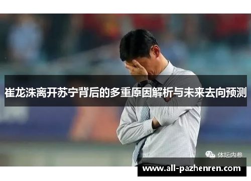 崔龙洙离开苏宁背后的多重原因解析与未来去向预测