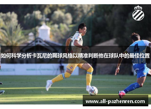如何科学分析卡瓦尼的踢球风格以精准判断他在球队中的最佳位置