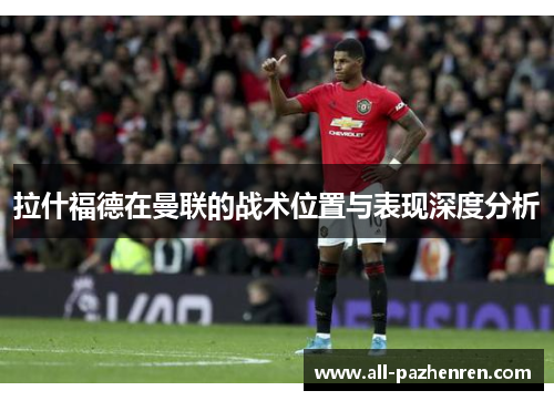 拉什福德在曼联的战术位置与表现深度分析