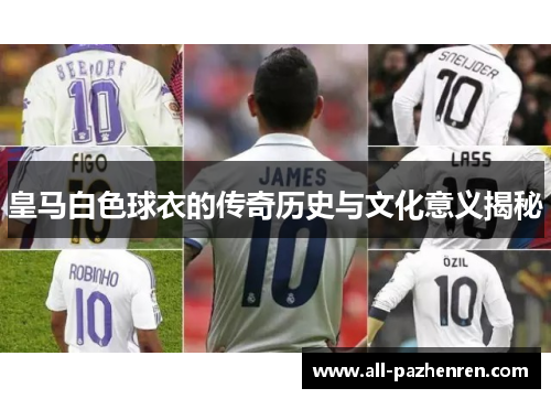 皇马白色球衣的传奇历史与文化意义揭秘
