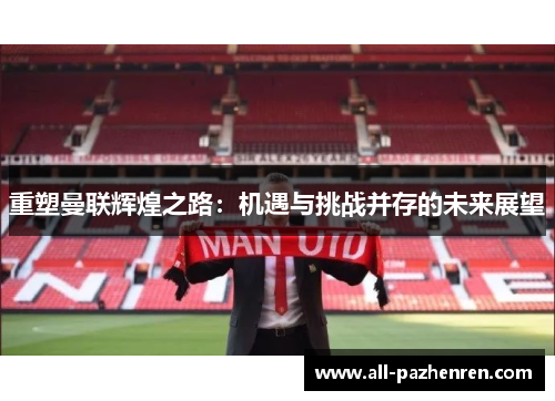 重塑曼联辉煌之路：机遇与挑战并存的未来展望