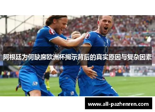 阿根廷为何缺席欧洲杯揭示背后的真实原因与复杂因素