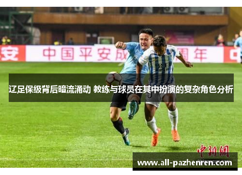 辽足保级背后暗流涌动 教练与球员在其中扮演的复杂角色分析