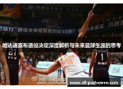 哈达迪宣布退役决定深度解析与未来篮球生涯的思考 哈达迪宣布退役决定深度解析与未来篮球生涯的思考