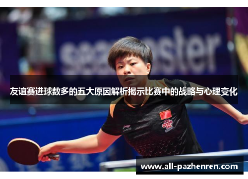 友谊赛进球数多的五大原因解析揭示比赛中的战略与心理变化 友谊赛进球数多的五大原因解析揭示比赛中的战略与心理变化