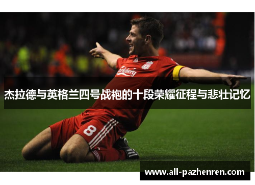 杰拉德与英格兰四号战袍的十段荣耀征程与悲壮记忆