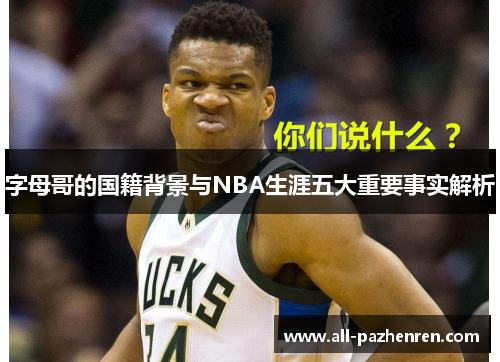 字母哥的国籍背景与NBA生涯五大重要事实解析 字母哥的国籍背景与NBA生涯五大重要事实解析