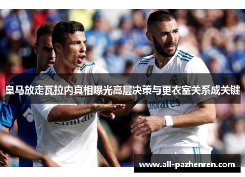 皇马放走瓦拉内真相曝光高层决策与更衣室关系成关键