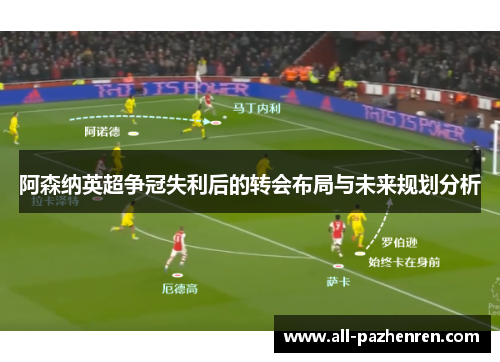 阿森纳英超争冠失利后的转会布局与未来规划分析 阿森纳英超争冠失利后的转会布局与未来规划分析