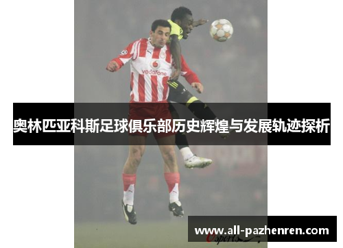 奥林匹亚科斯足球俱乐部历史辉煌与发展轨迹探析 奥林匹亚科斯足球俱乐部历史辉煌与发展轨迹探析