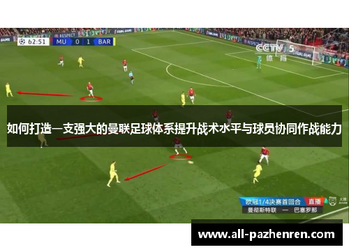 如何打造一支强大的曼联足球体系提升战术水平与球员协同作战能力 如何打造一支强大的曼联足球体系提升战术水平与球员协同作战能力