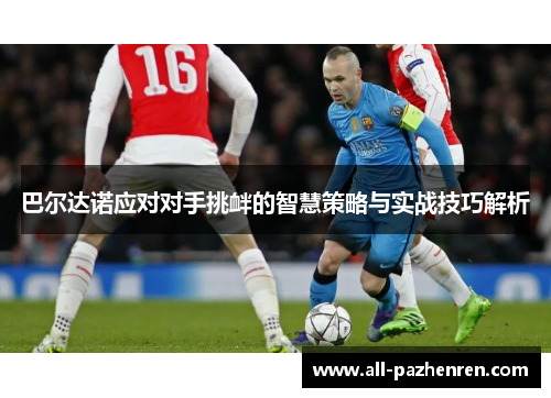 巴尔达诺应对对手挑衅的智慧策略与实战技巧解析 巴尔达诺应对对手挑衅的智慧策略与实战技巧解析