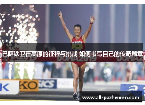 巴萨铁卫在高原的征程与挑战 如何书写自己的传奇篇章 巴萨铁卫在高原的征程与挑战 如何书写自己的传奇篇章