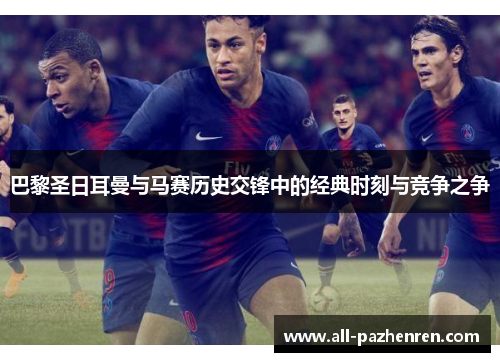 巴黎圣日耳曼与马赛历史交锋中的经典时刻与竞争之争 巴黎圣日耳曼与马赛历史交锋中的经典时刻与竞争之争