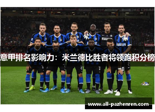 意甲排名影响力:米兰德比胜者将领跑积分榜 意甲排名影响力:米兰德比胜者将领跑积分榜