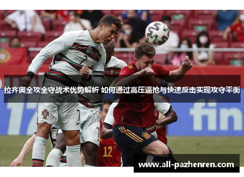 拉齐奥全攻全守战术优势解析 如何通过高压逼抢与快速反击实现攻守平衡 拉齐奥全攻全守战术优势解析 如何通过高压逼抢与快速反击实现攻守平衡