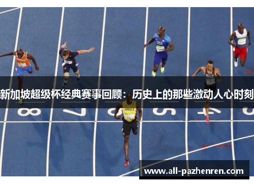 新加坡超级杯经典赛事回顾:历史上的那些激动人心时刻 新加坡超级杯经典赛事回顾:历史上的那些激动人心时刻