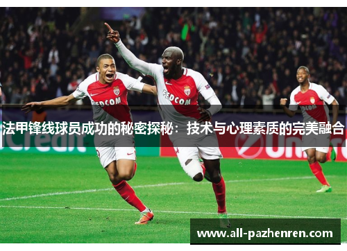 法甲锋线球员成功的秘密探秘：技术与心理素质的完美融合