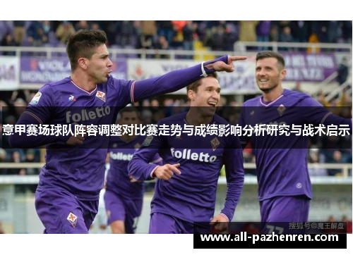 意甲赛场球队阵容调整对比赛走势与成绩影响分析研究与战术启示