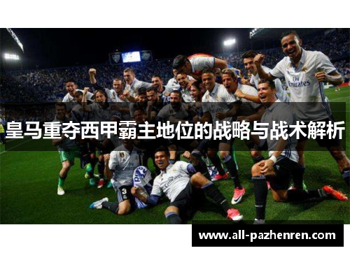 皇马重夺西甲霸主地位的战略与战术解析 皇马重夺西甲霸主地位的战略与战术解析