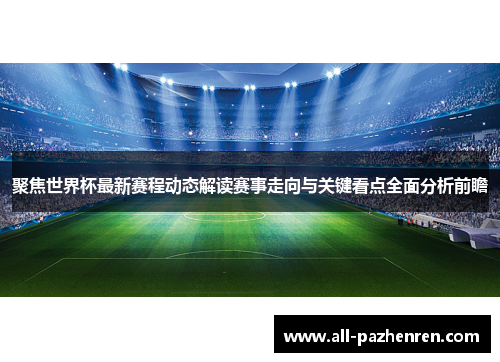 聚焦世界杯最新赛程动态解读赛事走向与关键看点全面分析前瞻 聚焦世界杯最新赛程动态解读赛事走向与关键看点全面分析前瞻