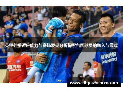 英甲外援适应能力与赛场表现分析探索各国球员的融入与贡献 英甲外援适应能力与赛场表现分析探索各国球员的融入与贡献