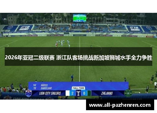 2026年亚冠二级联赛 浙江队客场挑战新加坡狮城水手全力争胜