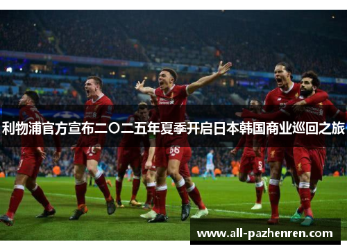 利物浦官方宣布二〇二五年夏季开启日本韩国商业巡回之旅