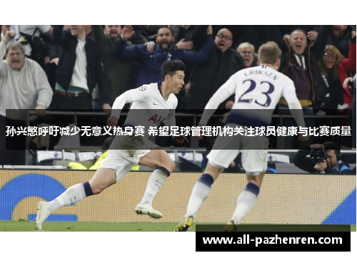 孙兴慜呼吁减少无意义热身赛 希望足球管理机构关注球员健康与比赛质量 孙兴慜呼吁减少无意义热身赛 希望足球管理机构关注球员健康与比赛质量