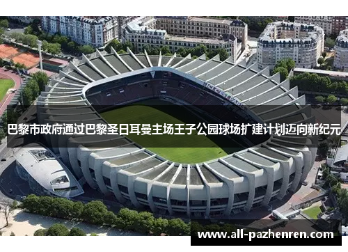 巴黎市政府通过巴黎圣日耳曼主场王子公园球场扩建计划迈向新纪元 巴黎市政府通过巴黎圣日耳曼主场王子公园球场扩建计划迈向新纪元
