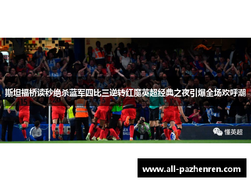 斯坦福桥读秒绝杀蓝军四比三逆转红魔英超经典之夜引爆全场欢呼潮