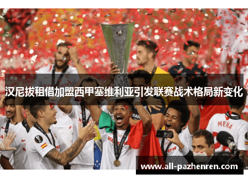 汉尼拔租借加盟西甲塞维利亚引发联赛战术格局新变化