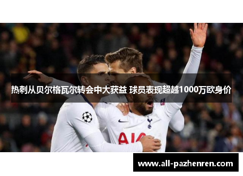 热刺从贝尔格瓦尔转会中大获益 球员表现超越1000万欧身价