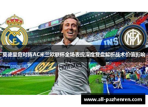 莫德里奇对阵AC米兰欧联杯全场表现深度复盘解析战术价值影响