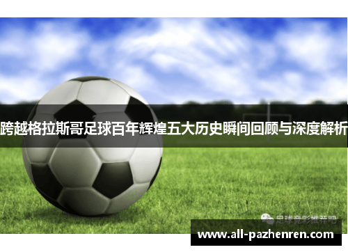 跨越格拉斯哥足球百年辉煌五大历史瞬间回顾与深度解析