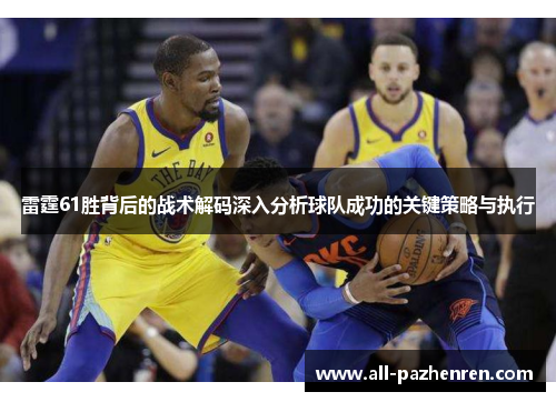 雷霆61胜背后的战术解码深入分析球队成功的关键策略与执行